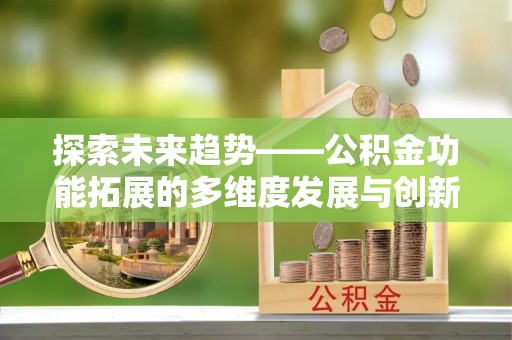 重庆探索未来趋势——公积金功能拓展的多维度发展与创新