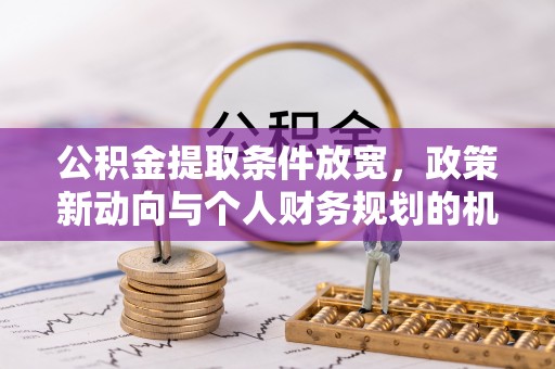 重庆公积金提取条件放宽，政策新动向与个人财务规划的机遇