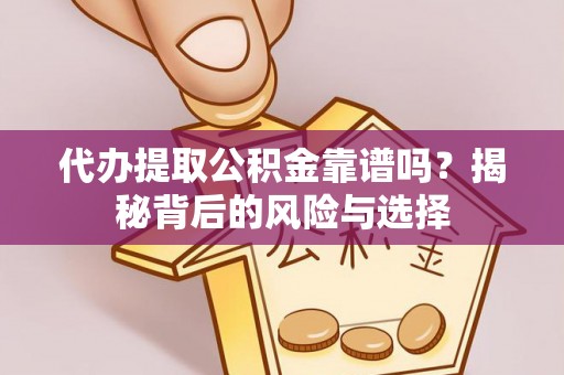 重庆代办提取公积金靠谱吗？揭秘背后的风险与选择