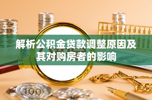 重庆解析公积金贷款调整原因及其对购房者的影响