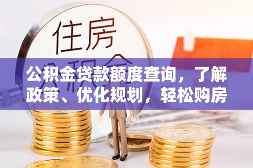 重庆公积金贷款额度查询，了解政策、优化规划，轻松购房不是梦