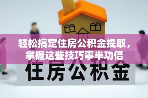 重庆轻松搞定住房公积金提取，掌握这些技巧事半功倍