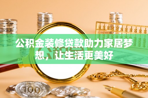 重庆公积金装修贷款助力家居梦想，让生活更美好