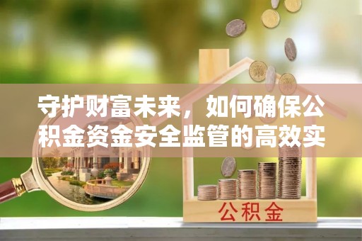 重庆守护财富未来，如何确保公积金资金安全监管的高效实施