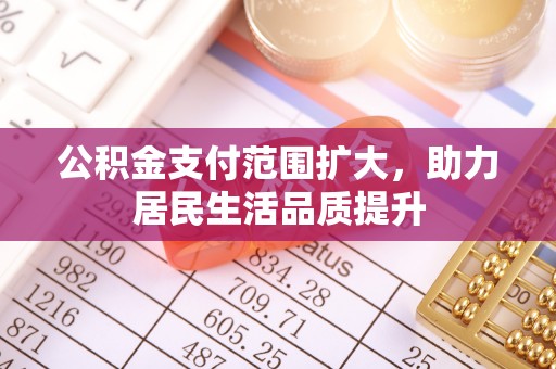 重庆公积金支付范围扩大，助力居民生活品质提升