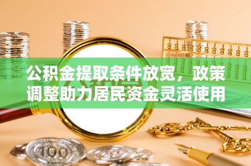 重庆公积金提取条件放宽，政策调整助力居民资金灵活使用