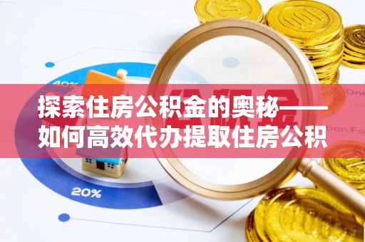 重庆探索住房公积金的奥秘——如何高效代办提取住房公积金