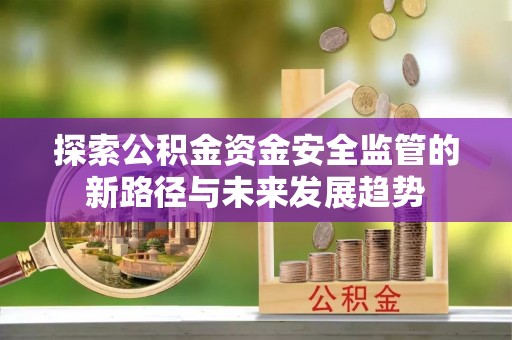 重庆探索公积金资金安全监管的新路径与未来发展趋势