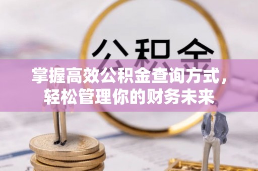 重庆掌握高效公积金查询方式，轻松管理你的财务未来