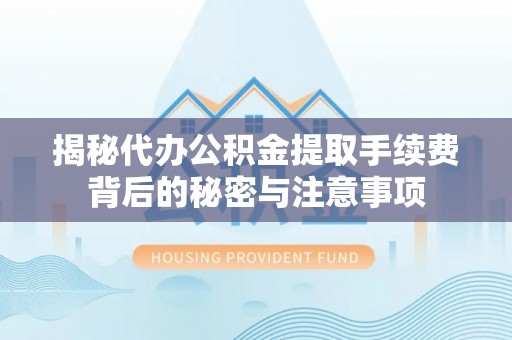 重庆揭秘代办公积金提取手续费背后的秘密与注意事项