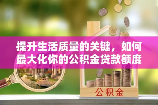 重庆提升生活质量的关键，如何最大化你的公积金贷款额度