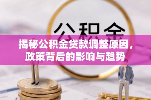 重庆揭秘公积金贷款调整原因，政策背后的影响与趋势