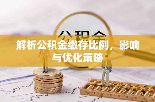 重庆解析公积金缴存比例，影响与优化策略