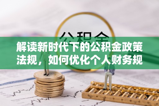 重庆解读新时代下的公积金政策法规，如何优化个人财务规划