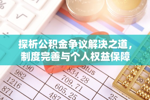 重庆探析公积金争议解决之道，制度完善与个人权益保障