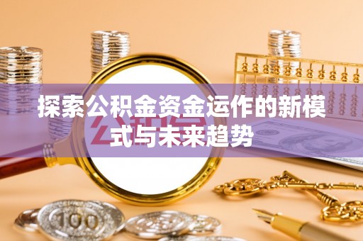 重庆探索公积金资金运作的新模式与未来趋势