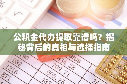 重庆公积金代办提取靠谱吗？揭秘背后的真相与选择指南