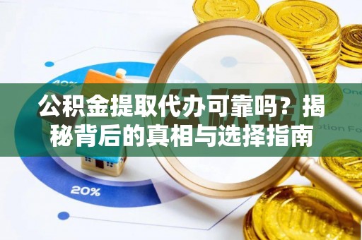 重庆公积金提取代办可靠吗？揭秘背后的真相与选择指南