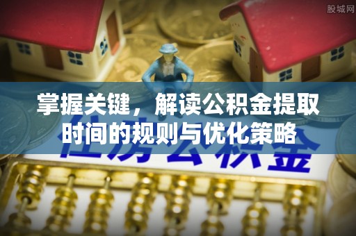 重庆掌握关键，解读公积金提取时间的规则与优化策略