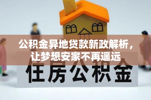 重庆公积金异地贷款新政解析，让梦想安家不再遥远