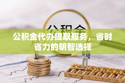 重庆公积金代办提取服务，省时省力的明智选择