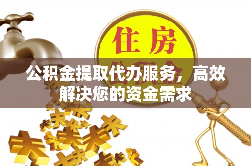 重庆公积金提取代办服务，高效解决您的资金需求