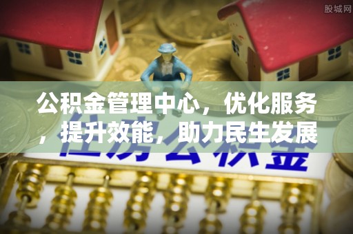 重庆公积金管理中心，优化服务，提升效能，助力民生发展