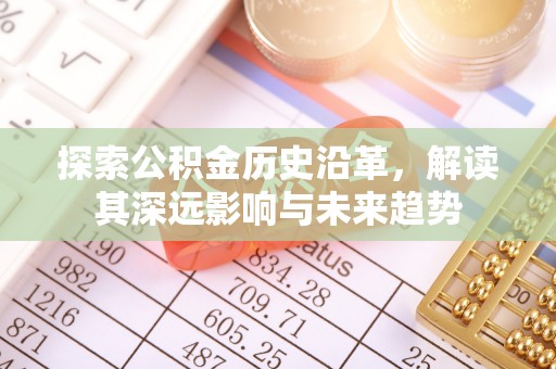重庆探索公积金历史沿革，解读其深远影响与未来趋势
