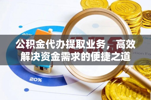 重庆公积金代办提取业务，高效解决资金需求的便捷之道
