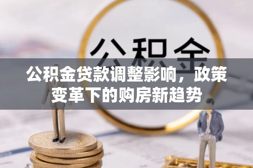 重庆公积金贷款调整影响，政策变革下的购房新趋势
