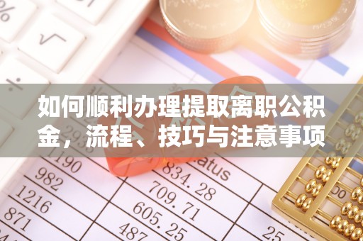 重庆如何顺利办理提取离职公积金，流程、技巧与注意事项全解析