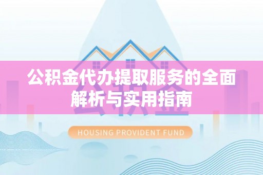 重庆公积金代办提取服务的全面解析与实用指南
