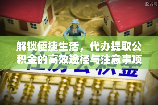 重庆解锁便捷生活，代办提取公积金的高效途径与注意事项