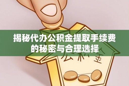 重庆揭秘代办公积金提取手续费的秘密与合理选择