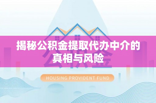 重庆揭秘公积金提取代办中介的真相与风险