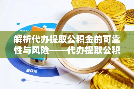 重庆解析代办提取公积金的可靠性与风险——代办提取公积金靠谱吗