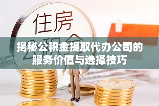 重庆揭秘公积金提取代办公司的服务价值与选择技巧