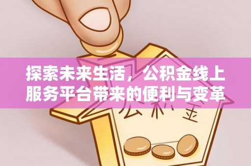 重庆探索未来生活，公积金线上服务平台带来的便利与变革