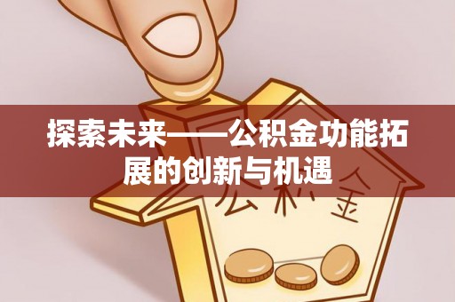 重庆探索未来——公积金功能拓展的创新与机遇