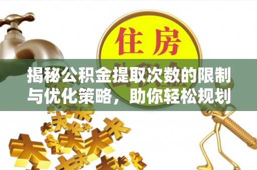重庆揭秘公积金提取次数的限制与优化策略，助你轻松规划财务未来