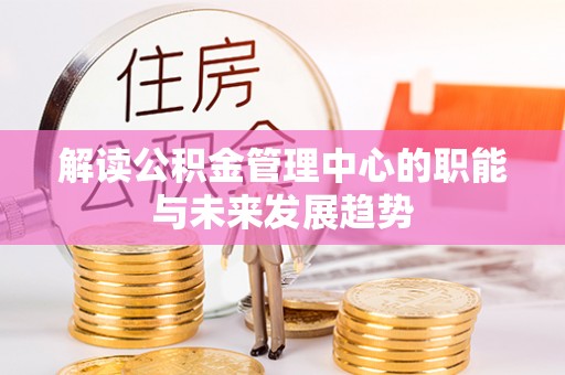 重庆解读公积金管理中心的职能与未来发展趋势