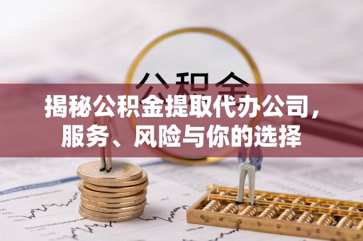 重庆揭秘公积金提取代办公司，服务、风险与你的选择