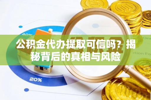 重庆公积金代办提取可信吗？揭秘背后的真相与风险