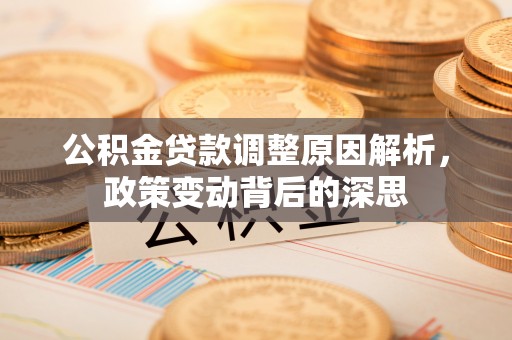 重庆公积金贷款调整原因解析，政策变动背后的深思