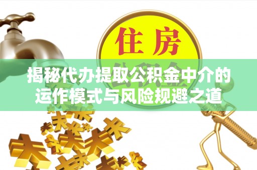 重庆揭秘代办提取公积金中介的运作模式与风险规避之道