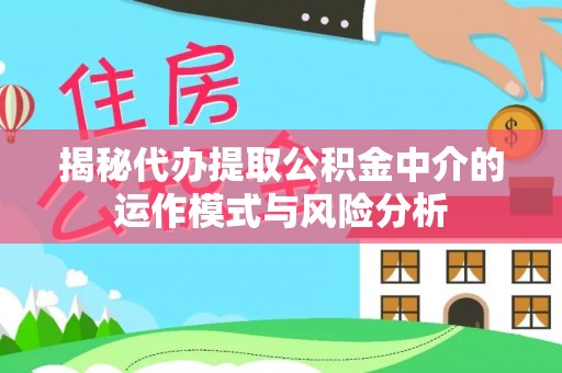 重庆揭秘代办提取公积金中介的运作模式与风险分析