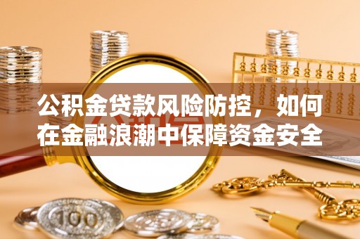重庆公积金贷款风险防控，如何在金融浪潮中保障资金安全