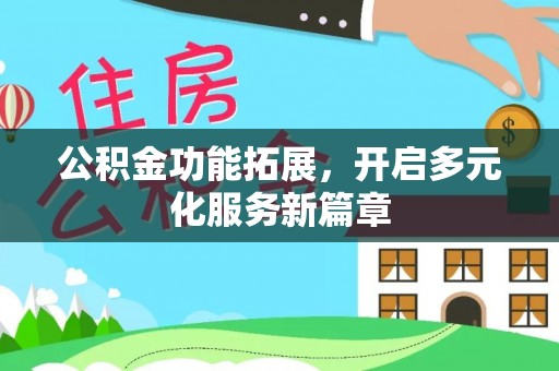 重庆公积金功能拓展，开启多元化服务新篇章