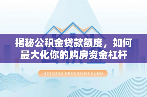 重庆揭秘公积金贷款额度，如何最大化你的购房资金杠杆