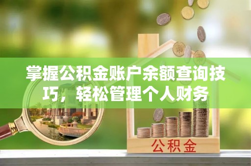 重庆掌握公积金账户余额查询技巧，轻松管理个人财务